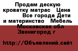 Продам дескую кроватку матрас › Цена ­ 3 000 - Все города Дети и материнство » Мебель   . Московская обл.,Звенигород г.